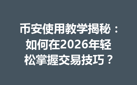 币安使用教学揭秘：如何在2026年轻松掌握交易技巧？