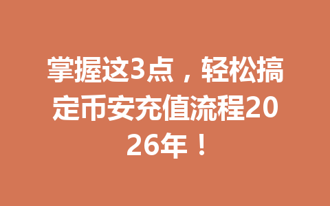 掌握这3点，轻松搞定币安充值流程2026年！