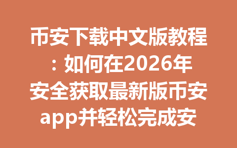 币安下载中文版教程：如何在2026年安全获取最新版币安app并轻松完成安装