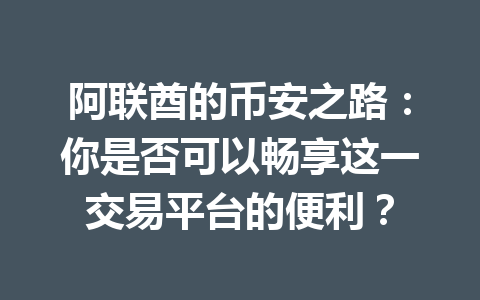 阿联酋的币安之路：你是否可以畅享这一交易平台的便利？