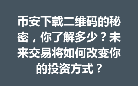 币安下载二维码的秘密，你了解多少？未来交易将如何改变你的投资方式？