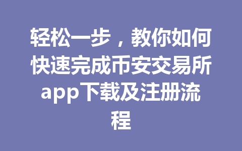 轻松一步，教你如何快速完成币安交易所app下载及注册流程