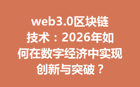 web3.0区块链技术：2026年如何在数字经济中实现创新与突破？