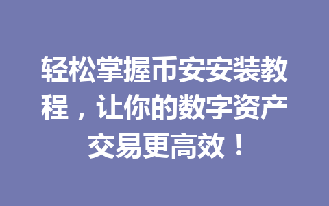 轻松掌握币安安装教程,让你的数字资产交易更高效!