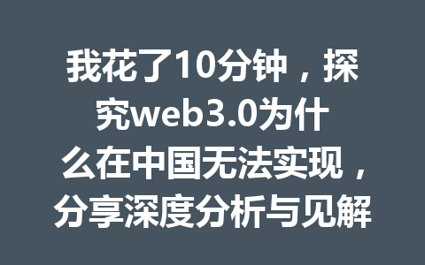 我花了10分钟，探究web3.0为什么在中国无法实现，分享深度分析与见解
