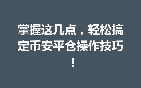 掌握这几点，轻松搞定币安平仓操作技巧！