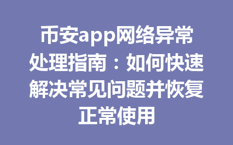 币安app网络异常处理指南：如何快速解决常见问题并恢复正常使用