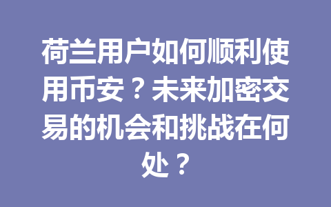 荷兰用户如何顺利使用币安？未来加密交易的机会和挑战在何处？