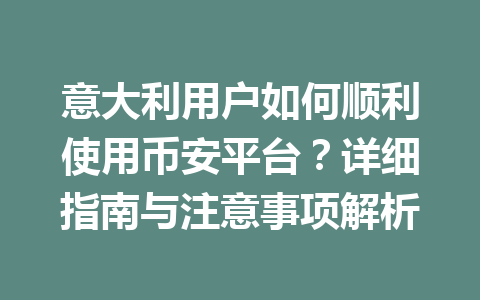 意大利用户如何顺利使用币安平台？详细指南与注意事项解析