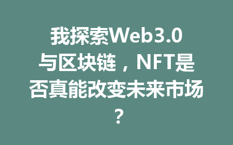 我探索Web3.0与区块链，NFT是否真能改变未来市场？