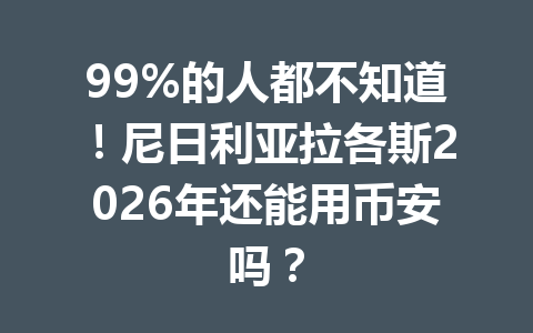 99%的人都不知道!尼日利亚拉各斯2026年还能用币安吗?