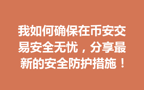 我如何确保在币安交易安全无忧,分享最新的安全防护措施!
