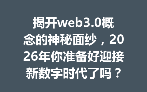 揭开web3.0概念的神秘面纱，2026年你准备好迎接新数字时代了吗？