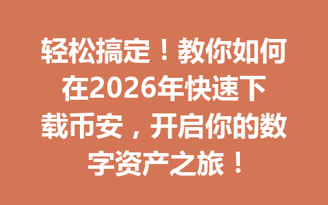 轻松搞定!教你如何在2026年快速下载币安,开启你的数字资产之旅!