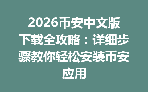 2026币安中文版下载全攻略:详细步骤教你轻松安装币安应用