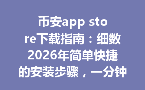 币安app store下载指南:细数2026年简单快捷的安装步骤,一分钟搞定!