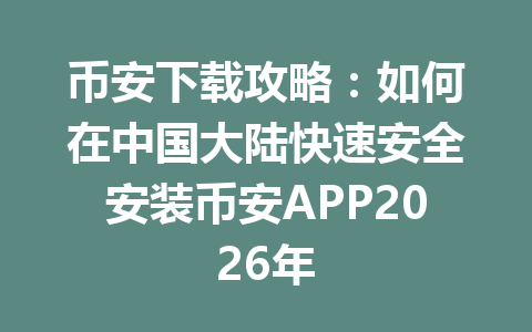 币安下载攻略：如何在中国大陆快速安全安装币安APP2026年
