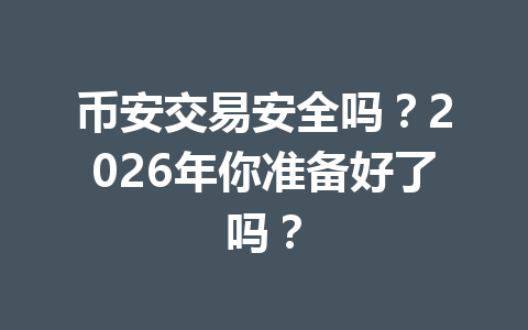 币安交易安全吗?2026年你准备好了吗?