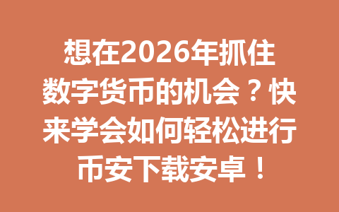 想在2026年抓住数字货币的机会?快来学会如何轻松进行币安下载安卓!