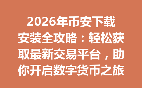 2026年币安下载安装全攻略:轻松获取最新交易平台,助你开启数字货币之旅