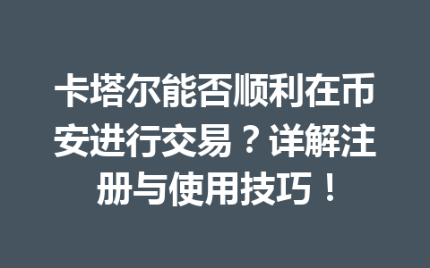 卡塔尔能否顺利在币安进行交易？详解注册与使用技巧！