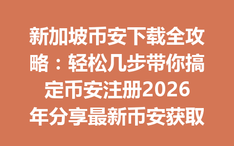 新加坡币安下载全攻略：轻松几步带你搞定币安注册2026年分享最新币安获取邀请码：AA2288 节省20%手续费优惠！