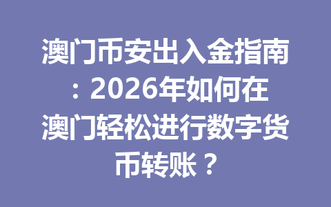 澳门币安出入金指南：2026年如何在澳门轻松进行数字货币转账？