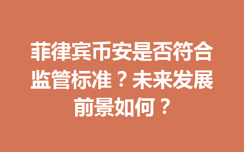 菲律宾币安是否符合监管标准？未来发展前景如何？