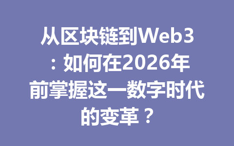 从区块链到Web3：如何在2026年前掌握这一数字时代的变革？