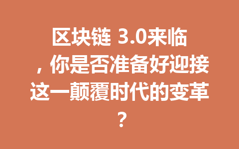 区块链 3.0来临，你是否准备好迎接这一颠覆时代的变革？