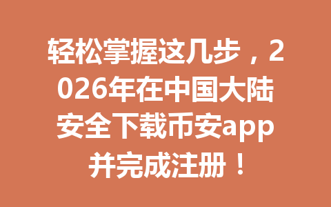 轻松掌握这几步，2026年在中国大陆安全下载币安app并完成注册！