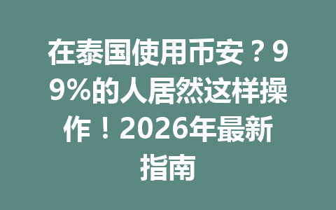 在泰国使用币安？99%的人居然这样操作！2026年最新指南