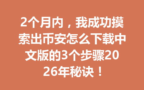 2个月内,我成功摸索出币安怎么下载中文版的3个步骤2026年秘诀!
