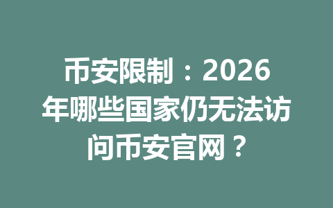 币安限制:2026年哪些国家仍无法访问币安官网?
