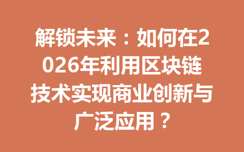 解锁未来：如何在2026年利用区块链技术实现商业创新与广泛应用？