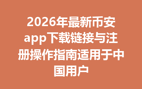 2026年最新币安app下载链接与注册操作指南适用于中国用户