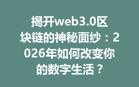 揭开web3.0区块链的神秘面纱:2026年如何改变你的数字生活?