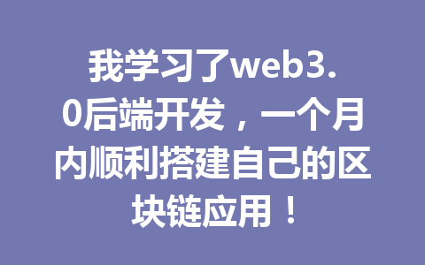 我学习了web3.0后端开发，一个月内顺利搭建自己的区块链应用！