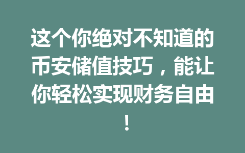 这个你绝对不知道的币安储值技巧，能让你轻松实现财务自由！