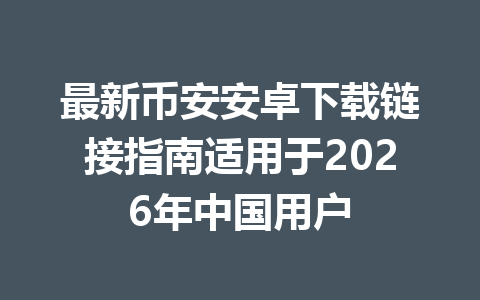 最新币安安卓下载链接指南适用于2026年中国用户