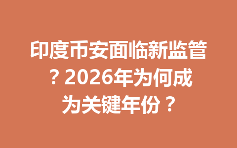 印度币安面临新监管?2026年为何成为关键年份?