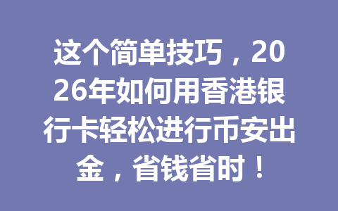 这个简单技巧，2026年如何用香港银行卡轻松进行币安出金，省钱省时！