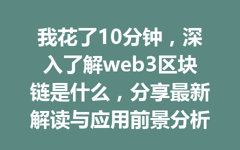 我花了10分钟，深入了解web3区块链是什么，分享最新解读与应用前景分析
