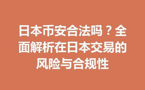 日本币安合法吗?全面解析在日本交易的风险与合规性