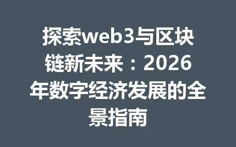 探索web3与区块链新未来:2026年数字经济发展的全景指南