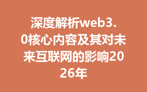 深度解析web3.0核心内容及其对未来互联网的影响2026年