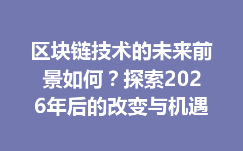 区块链技术的未来前景如何？探索2026年后的改变与机遇