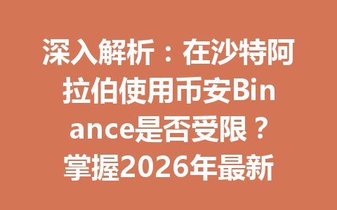 深入解析:在沙特阿拉伯使用币安Binance是否受限?掌握2026年最新政策及开户技巧!