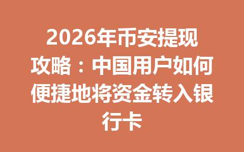2026年币安提现攻略:中国用户如何便捷地将资金转入银行卡